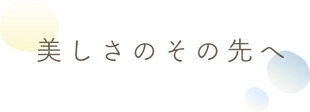 美しさのその先へ